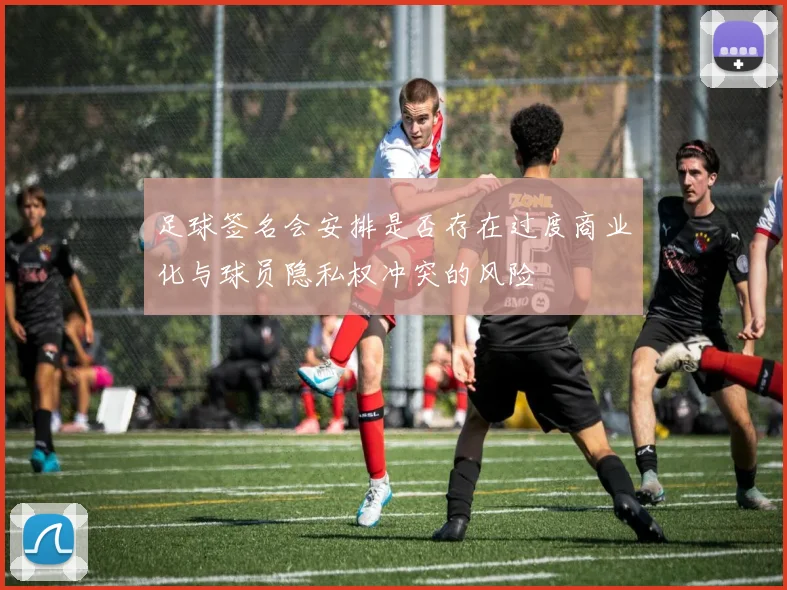 足球签名会安排是否存在过度商业化与球员隐私权冲突的风险