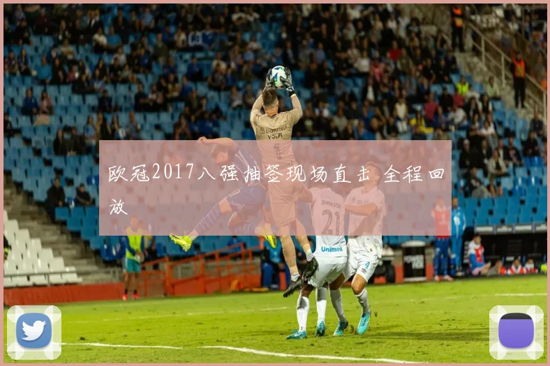 欧冠2017八强抽签现场直击 全程回放