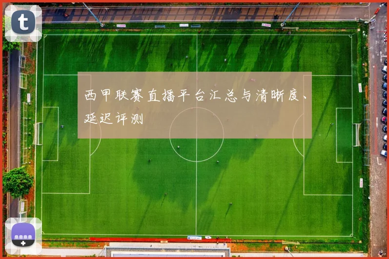 西甲联赛直播平台汇总与清晰度、延迟评测