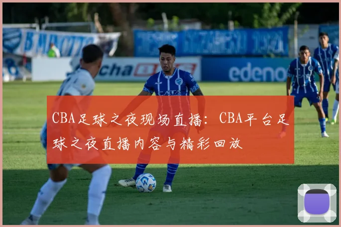 CBA足球之夜现场直播：CBA平台足球之夜直播内容与精彩回放