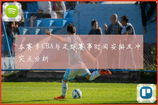 本赛季CBA与足球赛事时间安排及冲突点分析