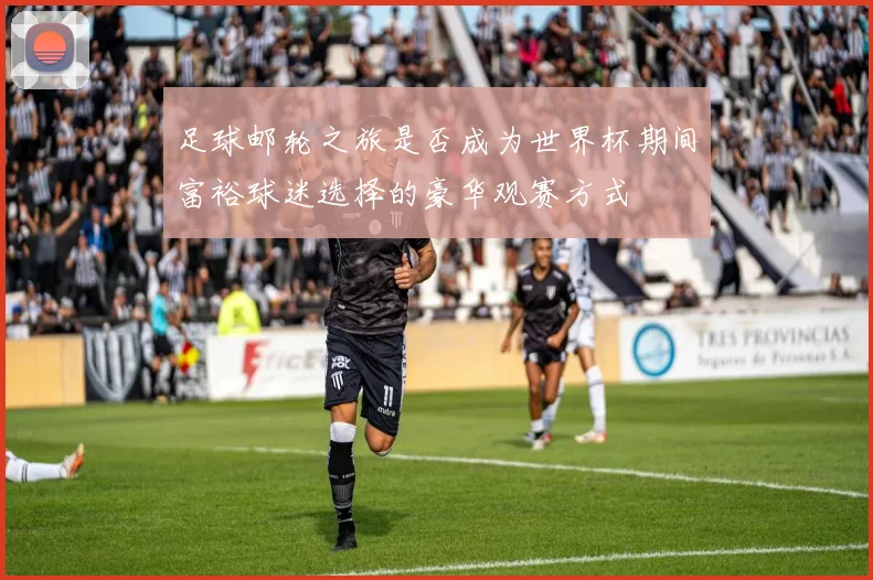 足球邮轮之旅是否成为世界杯期间富裕球迷选择的豪华观赛方式