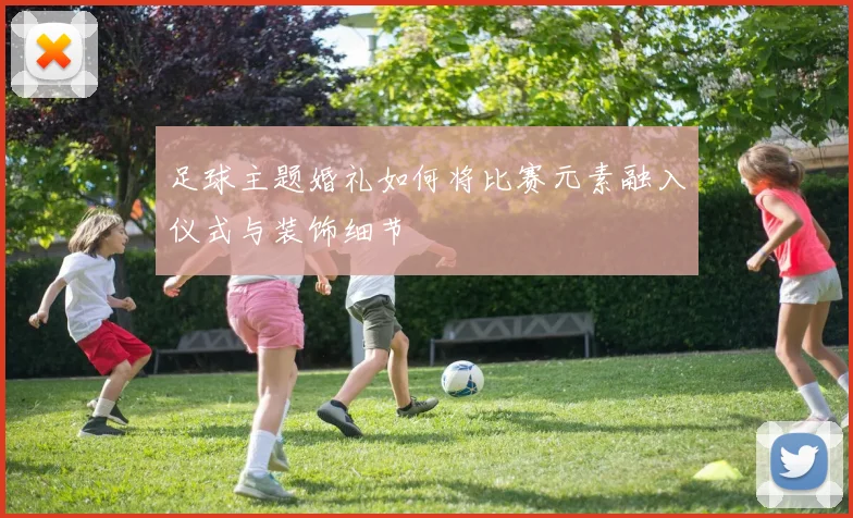 足球主题婚礼如何将比赛元素融入仪式与装饰细节