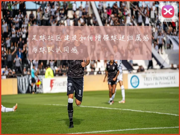 足球社区建设如何增强球迷归属感与球队认同感