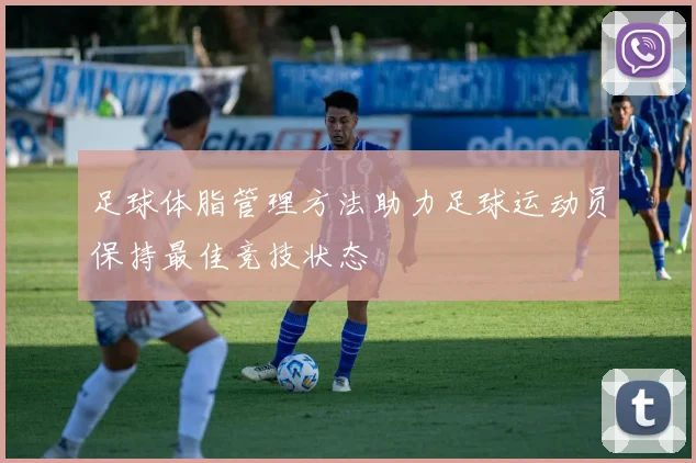 足球体脂管理方法助力足球运动员保持最佳竞技状态