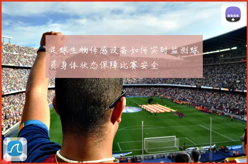 足球生物传感设备如何实时监测球员身体状态保障比赛安全