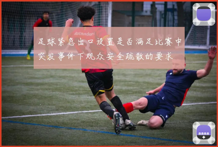 足球紧急出口设置是否满足比赛中突发事件下观众安全疏散的要求