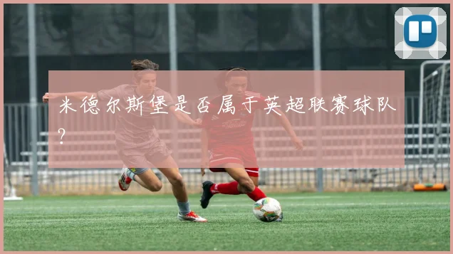 米德尔斯堡是否属于英超联赛球队？